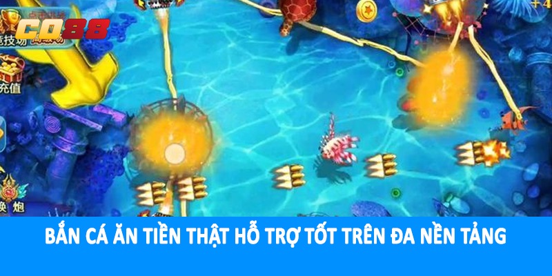 Bắn cá ăn tiền thật hỗ trợ tốt trên đa nền tảng