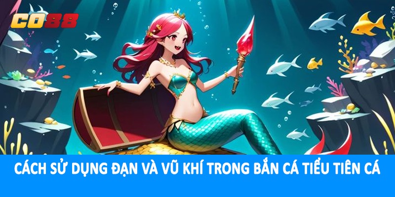 Cách sử dụng đạn và vũ khí trong bắn cá tiểu tiên cá