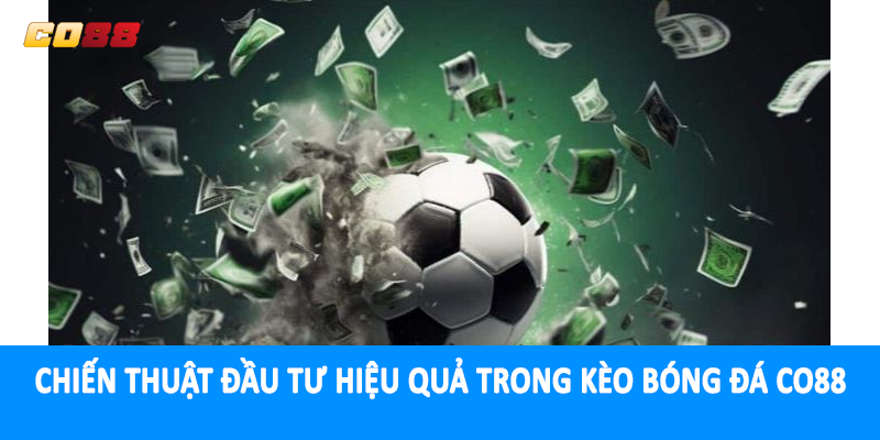 Chiến thuật đầu tư hiệu quả trong kèo bóng đá CO88