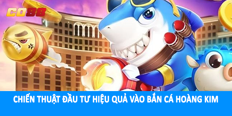 Chiến thuật đầu tư hiệu quả vào bắn cá hoàng kim