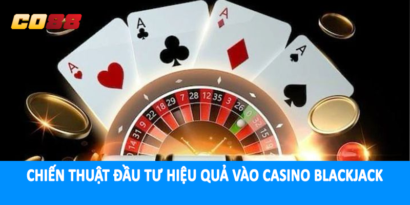 Chiến thuật đầu tư hiệu quả vào casino blackjack