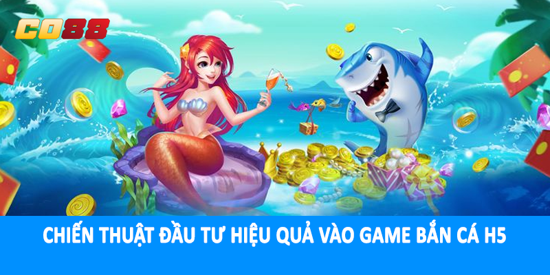 Chiến thuật đầu tư hiệu quả vào game bắn cá H5