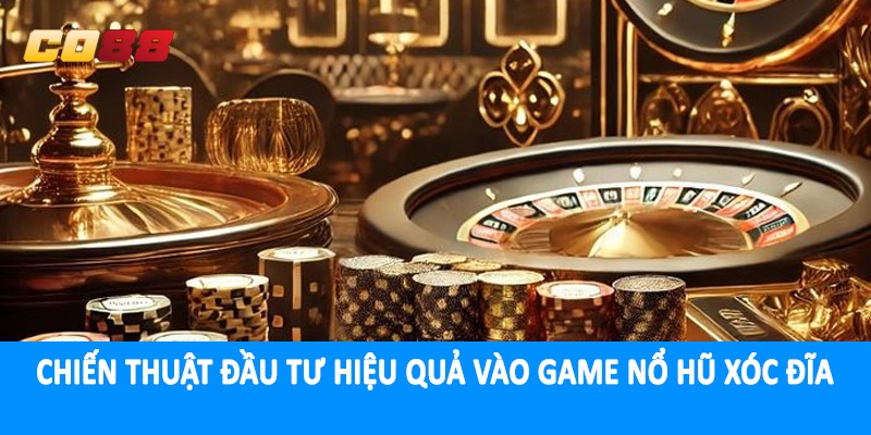 Chiến thuật đầu tư hiệu quả vào game nổ hũ xóc đĩa