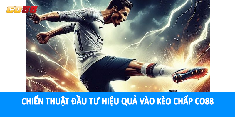 Chiến thuật đầu tư hiệu quả vào kèo chấp CO88