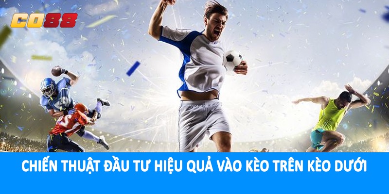 Chiến thuật đầu tư hiệu quả vào kèo trên kèo dưới