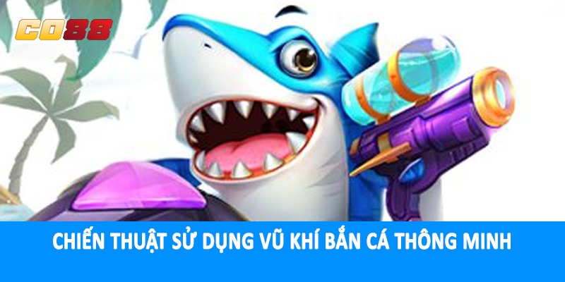Chiến thuật sử dụng vũ khí bắn cá thông minh