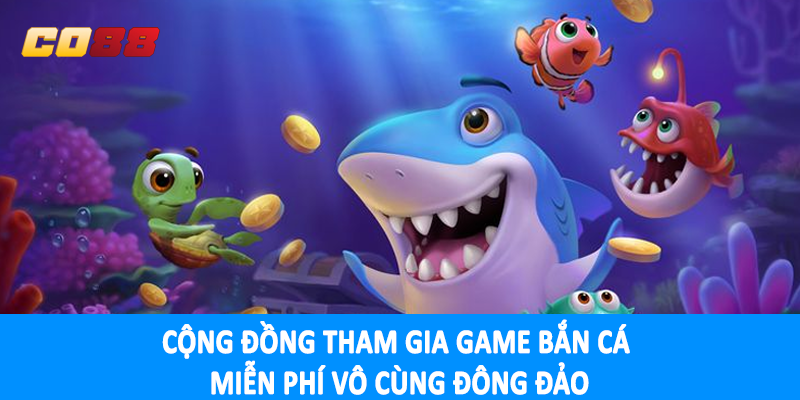 Cộng đồng tham gia game bắn cá miễn phí vô cùng đông đảo