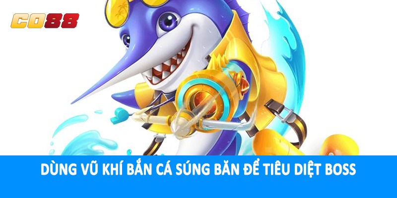 Dùng vũ khí bắn cá súng băn để tiêu diệt boss