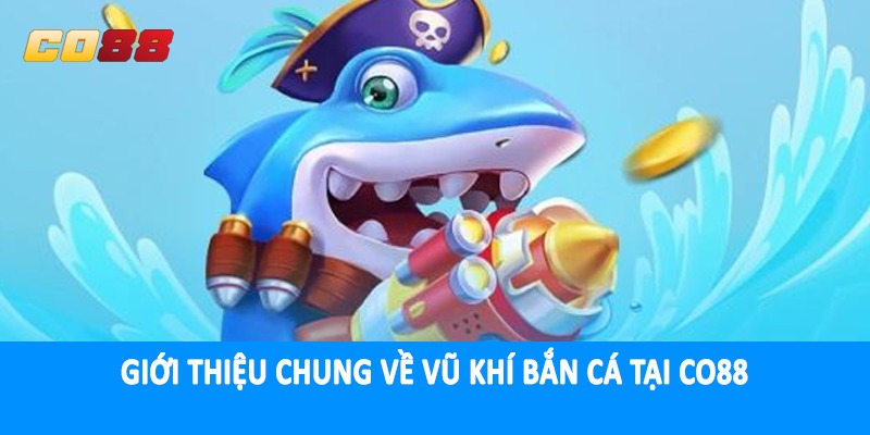 Giới thiệu chung về vũ khí bắn cá tại CO88