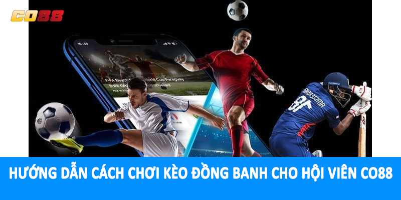 Hướng dẫn cách chơi kèo đồng banh cho hội viên CO88