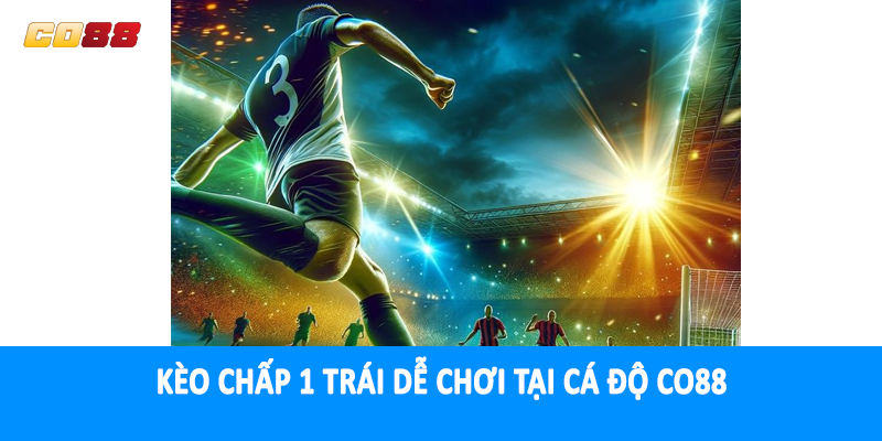 Kèo chấp 1 trái dễ chơi tại cá độ CO88
