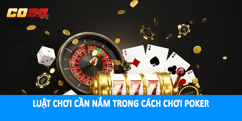 Luật chơi cần nắm trong cách chơi poker