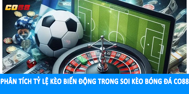 Phân tích tỷ lệ kèo biến động trong soi kèo bóng đá CO88