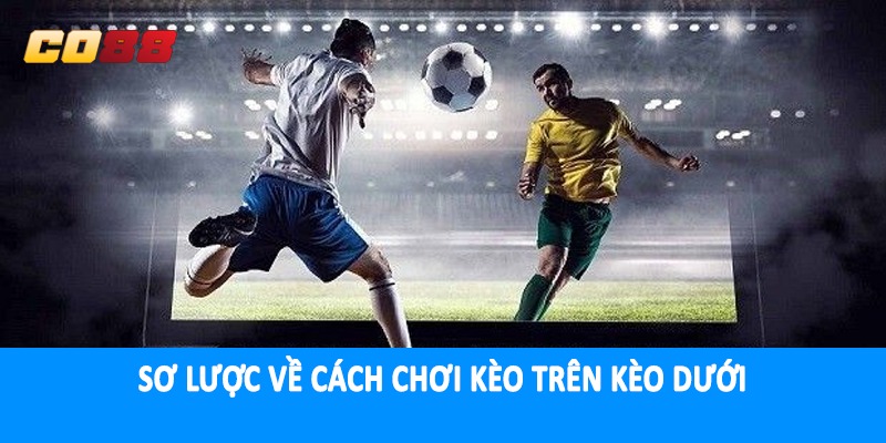 Sơ lược về cách chơi kèo trên kèo dưới