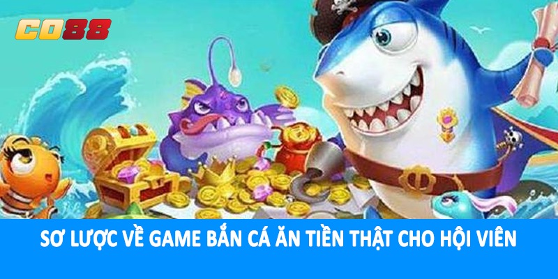 Sơ lược về game bắn cá ăn tiền thật cho hội viên