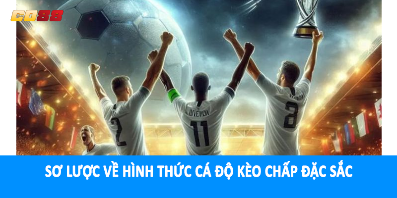 Sơ lược về hình thức cá độ kèo chấp đặc sắc