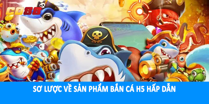 Sơ lược về sản phẩm bắn cá H5 hấp dẫn