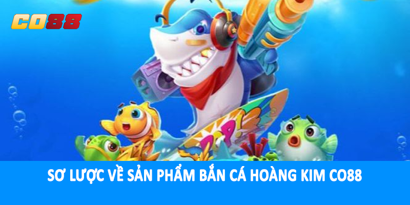 Sơ lược về sản phẩm bắn cá hoàng kim CO88