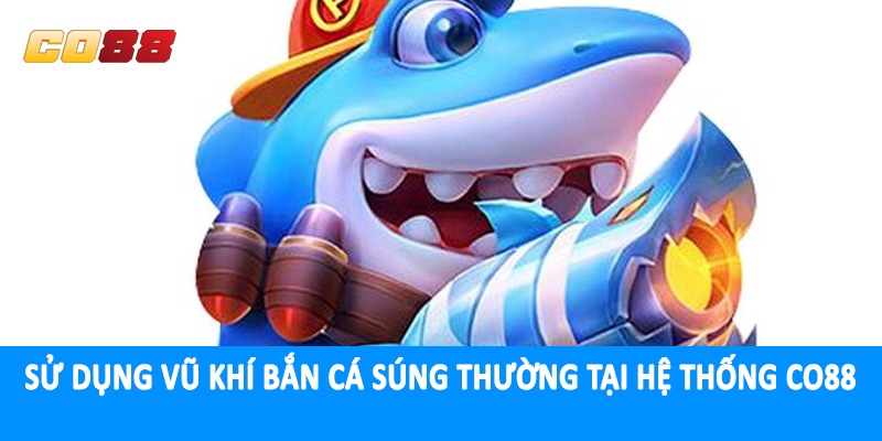 Sử dụng vũ khí bắn cá súng thường tại hệ thống CO88