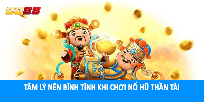 Tâm lý nên bĩnh tĩnh khi chơi nổ hũ thần tài