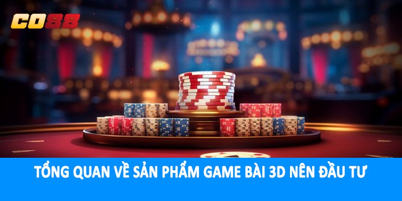 Tổng quan về sản phẩm game bài 3D nên đầu tư